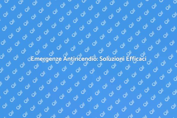 Sicurezza Antincendio: Gestione Efficace