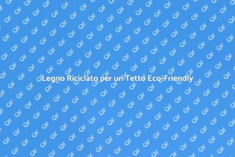 Riutilizzare Legno per Tetto Sostenibile