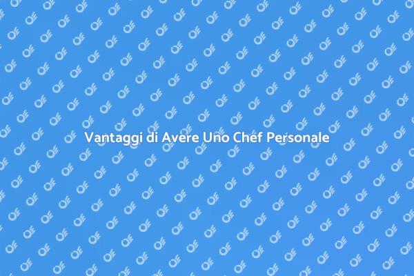 Il Vantaggio di Avere Uno Chef Personale