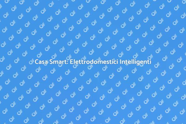 Elettrodomestici e Comfort nella Casa Smart