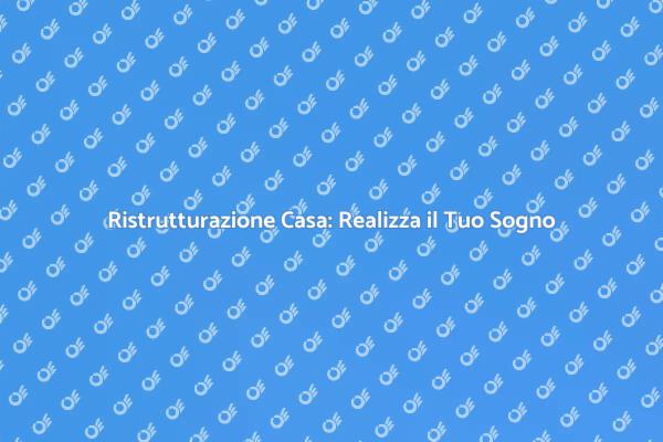 Ristrutturazione: Trasforma la Tua Casa