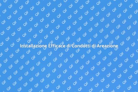 Condotti di Areazione: Guida alla Installazione
