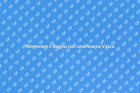 Sostituire una Vecchia Vasca da Bagno