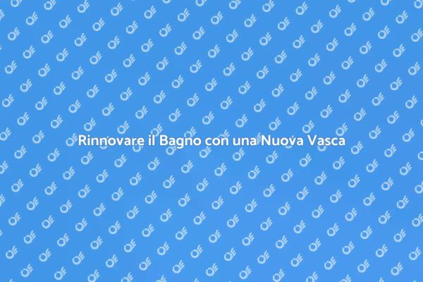 Trasforma il Tuo Bagno con una Nuova Vasca