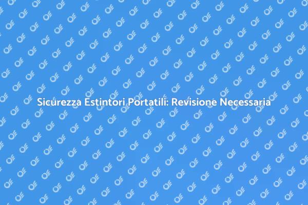 Estintori Portatili: Revisione e Sicurezza