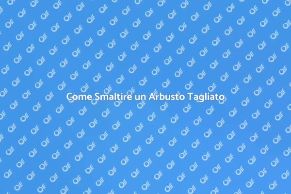 Guida al Smaltimento di Arbusti Tagliati