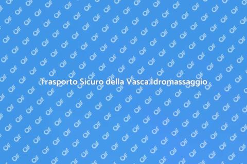 Trasporto Vasca Idromassaggio Sicuro