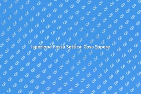 Ispezione Fossa Settica: Guida Pratica