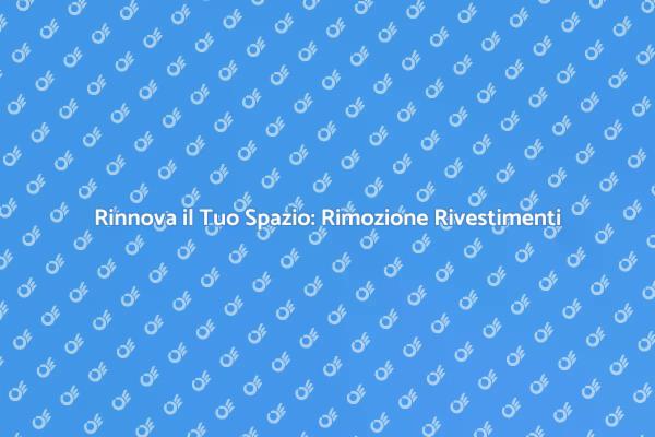 Rimozione Rivestimenti: Trasforma il Tuo Spazio