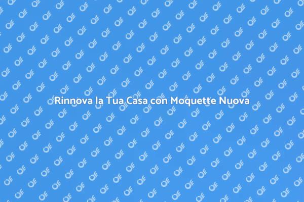 Rinnova il Tuo Ambiente con la Moquette