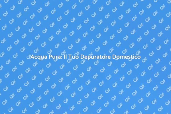 Il Depuratore: Essenziale per la Salute