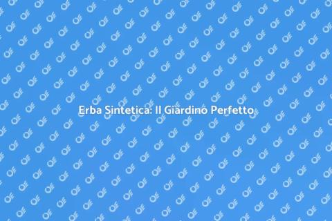 Vantaggi dell'Erba Sintetica nel Giardino