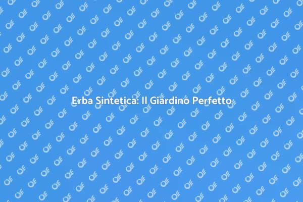 Trasforma il Tuo Giardino con Erba Sintetica