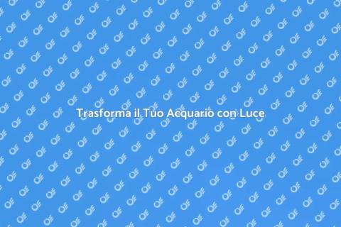 Illuminazione Creativa per Acquari
