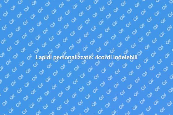 Lapidi personalizzate: un tributo unico