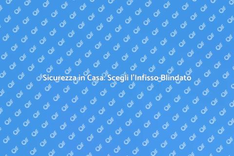 Infisso Blindato Antifurto: Sicurezza e Stile