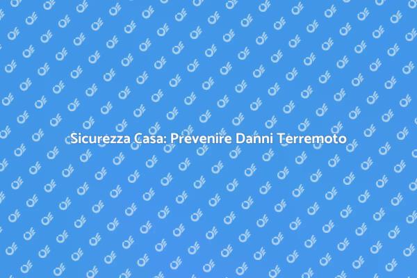 Come Prevenire Danni da Terremoto