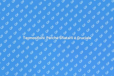 Sfiatamento Termosifoni: Guida Essenziale