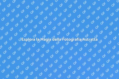 Fotografia d'Arte Astratta: Scopri di Più