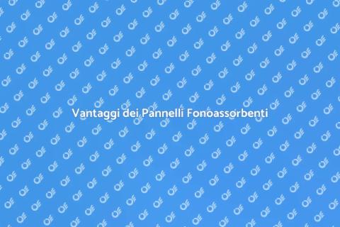Pannelli Fonoassorbenti: Vantaggi