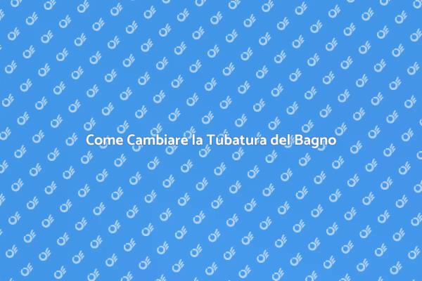 Cambiare la Tubatura del Bagno: Ecco Come