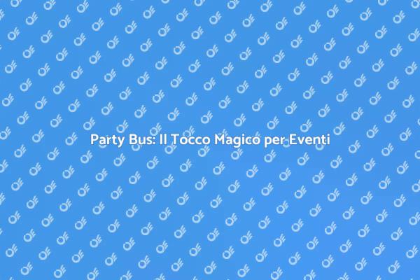 Party Bus: L'Ideale per Ogni Evento