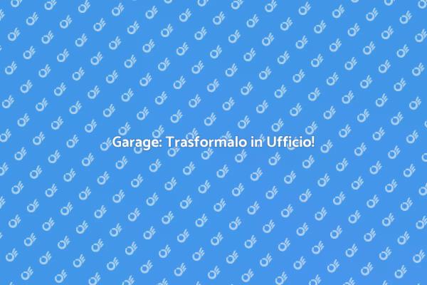Trasforma il Garage in Ufficio