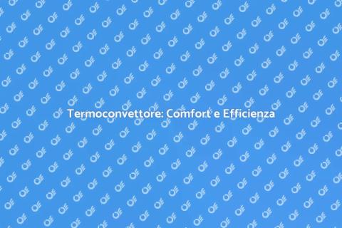 Vantaggi del Termoconvettore per Casa