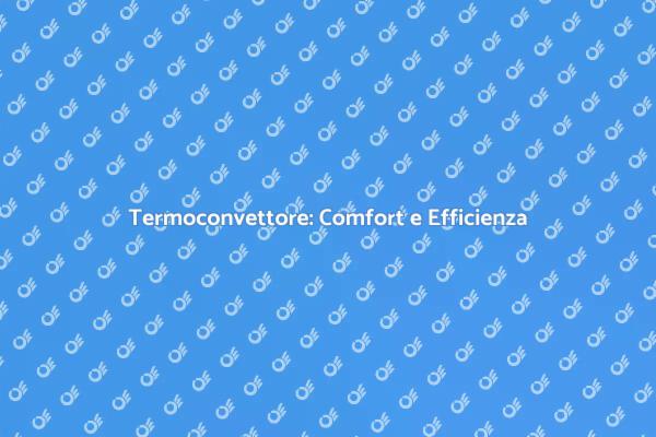 Termoconvettore: Soluzione Ideale per Riscaldare