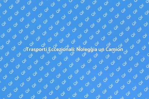 Noleggio Camion per Trasporti Eccezionali
