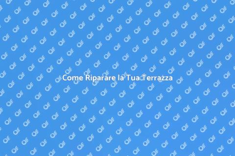 Riparare una Terrazza: Guida Pratica