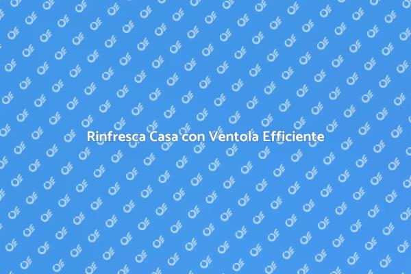 Ventola Energetica: Comfort e Risparmio