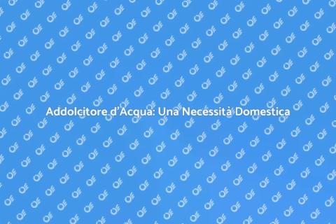 Addolcitore Acqua: Vantaggi e Utilità