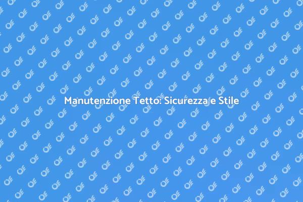 Pulizia Tetto: Sicurezza e Durabilità