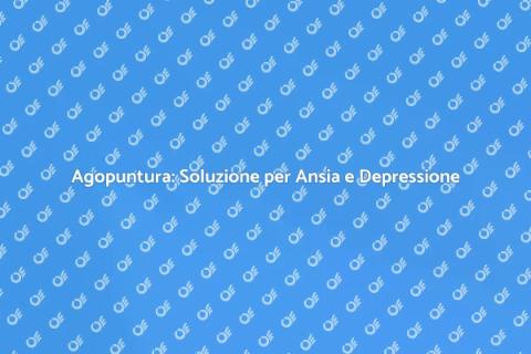 Agopuntura per Ansia e Depressione