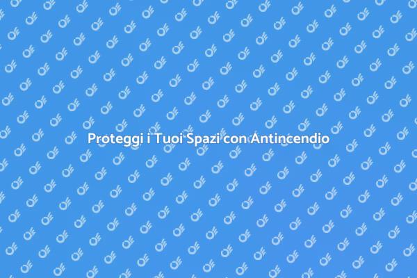 Sicurezza Antincendio: Cosa Sapere