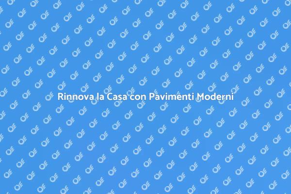 Rinnova i Tuoi Spazi con Pavimenti Moderni