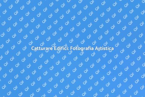 Fotografia di Architettura: Bellezza e Storia