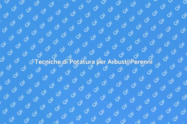 Guida alla Potatura degli Arbusti Perenni