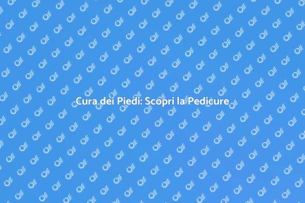 Pedicure: il Trattamento per i Tuoi Piedi