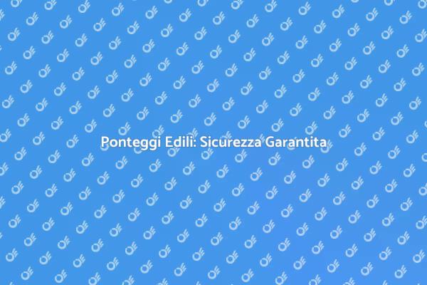 Ponteggi Sicuri per Ogni Progetto Edile