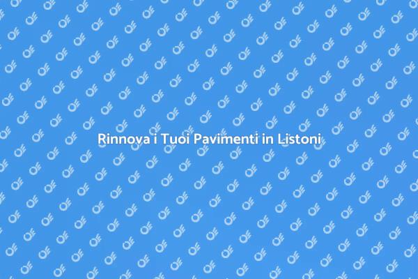 Trasforma i Tuoi Pavimenti in Listoni
