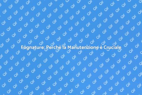 Manutenzione Fognature: Importanza e Vantaggi