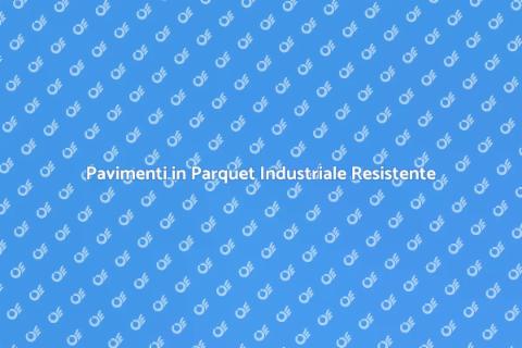 Parquet Industriale per Ambienti Resilienti