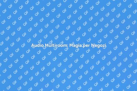 Sistema Audio Multiroom per Negozi