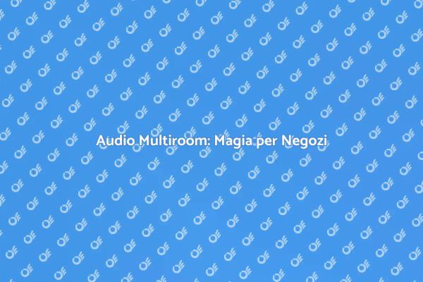 Trasforma il Tuo Negozio con Audio Multiroom