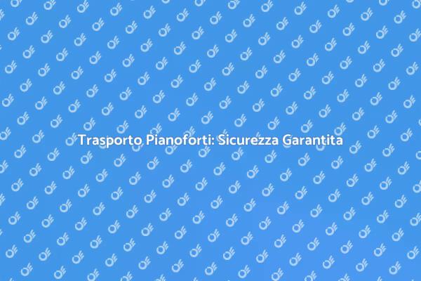 Pianoforti: Trasportali con Sicurezza