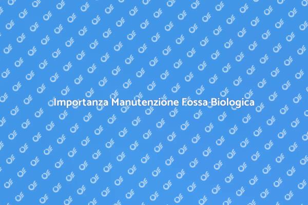 Manutenzione Fossa Biologica: Perché è Cruciale