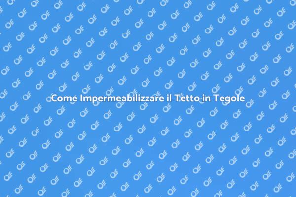 Impermeabilizzazione del Tetto: Ecco Come