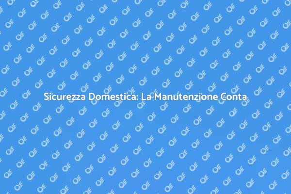 Manutenzione e Sicurezza: Ecco perché